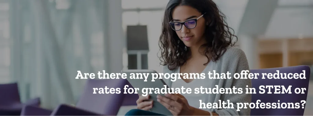Are there any programs that offer reduced rates for graduate students in STEM or health professions?