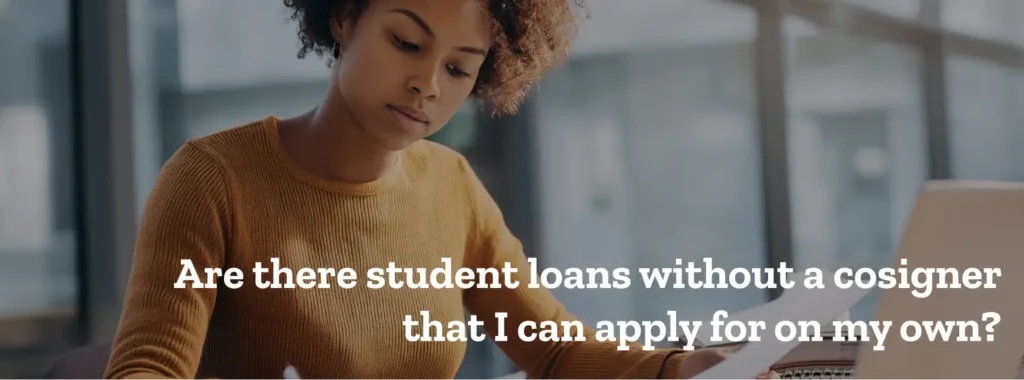 Are there student loans without a cosigner that I can apply for on my own?