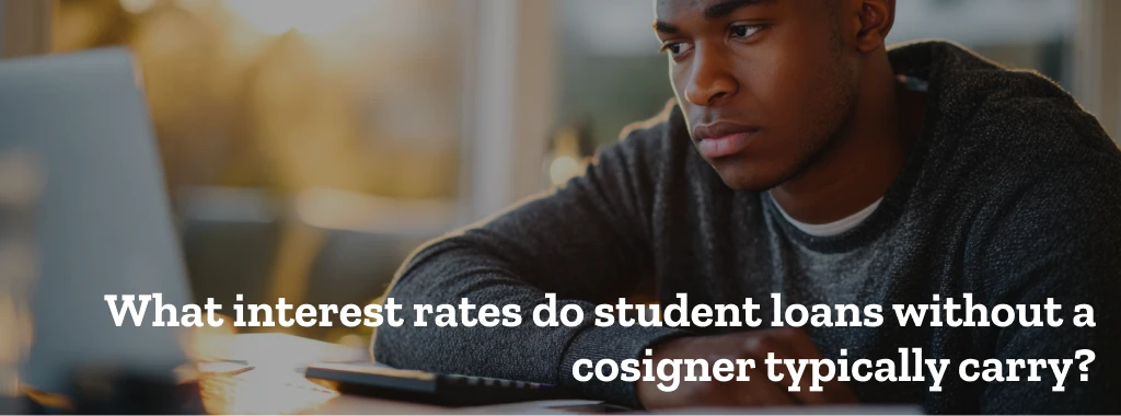 What interest rates do student loans without a cosigner typically carry?