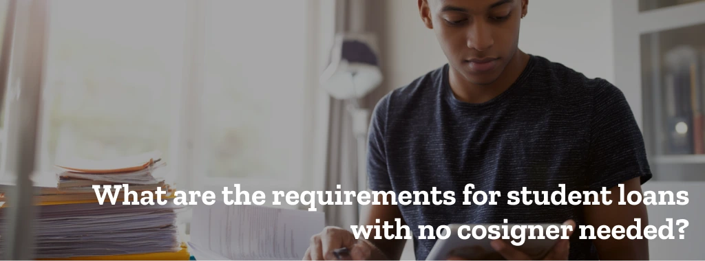 What are the requirements for student loans with no cosigner needed?