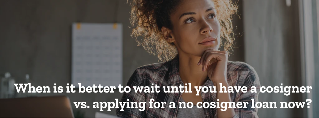 When is it better to wait until you have a cosigner vs. applying for a no cosigner loan now?